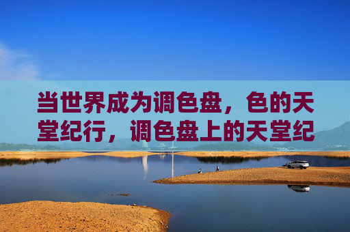 当世界成为调色盘，色的天堂纪行，调色盘上的天堂纪行