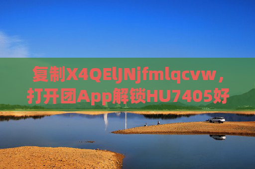 复制X4QElJNjfmlqcvw，打开团App解锁HU7405好物1%惊喜优惠！团App，复制X4QElJNjfmlqcvw解锁HU7405好物1%惊喜优惠！