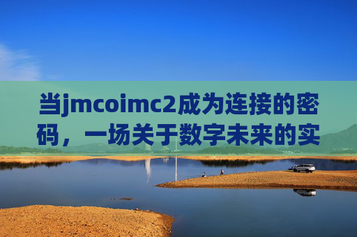 当jmcoimc2成为连接的密码，一场关于数字未来的实验，连接密码，数字未来的实验