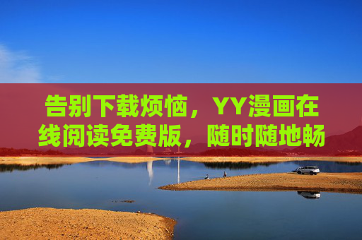 告别下载烦恼，YY漫画在线阅读免费版，随时随地畅享漫画乐趣！YY漫画免费在线，随时随地畅读无烦恼