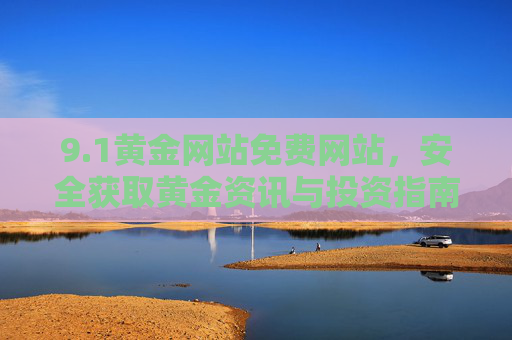 9.1黄金网站免费网站，安全获取黄金资讯与投资指南的可靠平台，1黄金网站，免费安全获取黄金资讯与投资指南的可靠平台