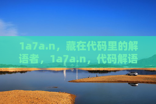 1a7a.n，藏在代码里的解语者，1a7a.n，代码解语者