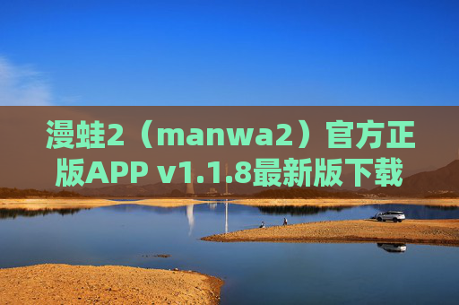 漫蛙2（manwa2）官方正版APP v1.1.8最新版下载，正版漫画阅读安心之选，漫蛙2官方正版APP v1.1.8最新版下载，正版漫画阅读安心之选