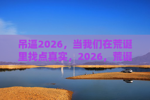 吊逼2026，当我们在荒诞里找点真实，2026，荒诞里捡点真实