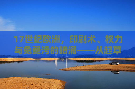 17世纪欧洲，印刷术、权力与免费污的暗涌——从起草文件到污名化浪潮