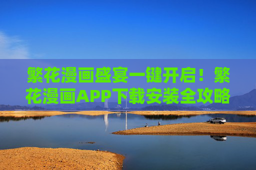 繁花漫画盛宴一键开启！繁花漫画APP下载安装全攻略，繁花漫画APP下载安装全攻略，一键开启漫画盛宴