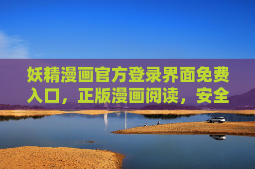 妖精漫画官方登录界面免费入口，正版漫画阅读，安全畅享无广告，妖精漫画官方免费入口，正版安全无广告畅享