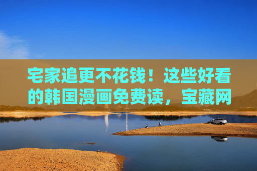 宅家追更不花钱！这些好看的韩国漫画免费读，宝藏网站大盘点