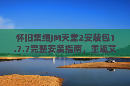 怀旧集结JM天堂2安装包1.7.7完整安装指南，重返艾尔摩亚德的经典时光，怀旧集结，JM天堂2安装包1.7.7完整安装指南，重返艾尔摩亚德经典时光
