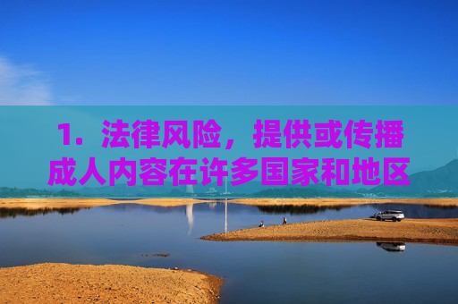 1.  法律风险，提供或传播成人内容在许多国家和地区都是违法的，传播的法律风险