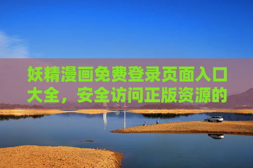 妖精漫画免费登录页面入口大全，安全访问正版资源的全攻略，妖精漫画免费登录入口大全及正版安全访问全攻略