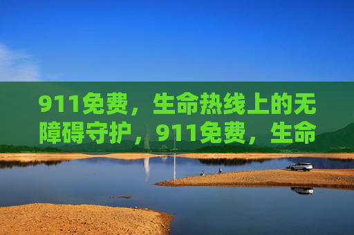 911免费，生命热线上的无障碍守护，911免费，生命热线的无障碍守护
