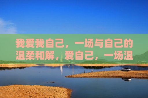 我爱我自己，一场与自己的温柔和解，爱自己，一场温柔的和解