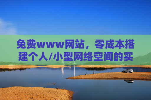 免费www网站，零成本搭建个人/小型网络空间的实用指南，免费搭建个人/小型www网站实用指南