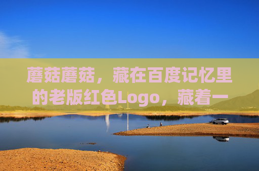 蘑菇蘑菇，藏在百度记忆里的老版红色Logo，藏着一代人的互联网童年，百度蘑菇，老版红Logo里的一代童年记忆