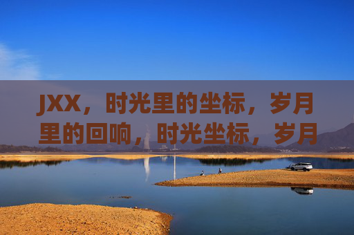 JXX，时光里的坐标，岁月里的回响，时光坐标，岁月回响