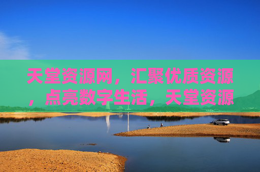 天堂资源网，汇聚优质资源，点亮数字生活，天堂资源网，汇聚优质资源，点亮数字生活