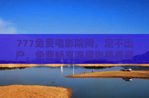 777免费电影院网，足不出户，免费畅享海量影视盛宴，777免费电影院网，足不出户免费畅享海量影视盛宴