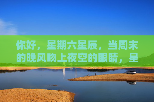 你好，星期六星辰，当周末的晚风吻上夜空的眼睛，星期六星辰，晚风轻吻夜空之眸