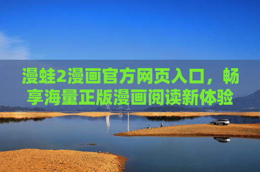 漫蛙2漫画官方网页入口，畅享海量正版漫画阅读新体验，漫蛙2漫画官方网页入口，畅享海量正版阅读新体验