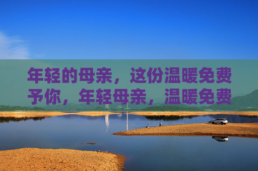 年轻的母亲，这份温暖免费予你，年轻母亲，温暖免费予你