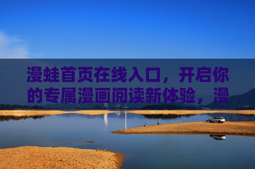 漫蛙首页在线入口，开启你的专属漫画阅读新体验，漫蛙首页入口，专属漫画阅读新体验