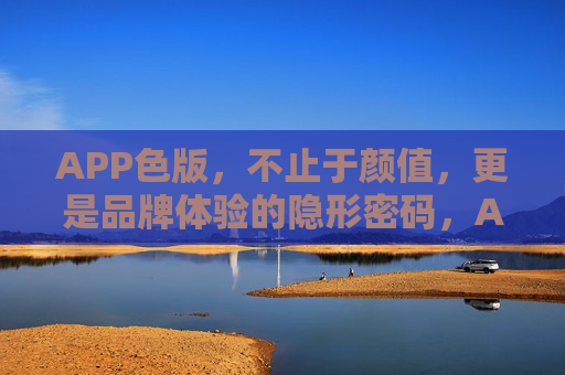 APP色版，不止于颜值，更是品牌体验的隐形密码，APP色版，不止于颜值，更是品牌体验的隐形密码
