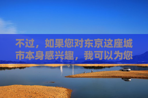 不过，如果您对东京这座城市本身感兴趣，我可以为您创作一篇介绍东京旅游文化、城市风貌或历史底蕴的积极健康文章。例如，东京，古今交融的魅力之城