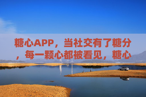 糖心APP，当社交有了糖分，每一颗心都被看见，糖心APP，社交有糖分，每颗心都被看见