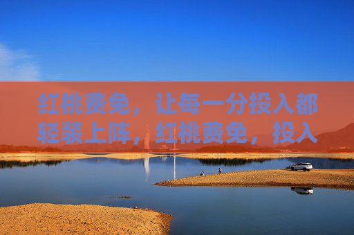 红桃费免，让每一分投入都轻装上阵，红桃费免，投入轻装上阵