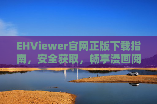 EHViewer官网正版下载指南，安全获取，畅享漫画阅读体验，EHViewer官网正版下载指南，安全获取，畅享漫画阅读体验