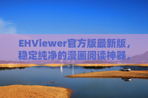 EHViewer官方版最新版，稳定纯净的漫画阅读神器，体验再升级，EHViewer官方最新版，稳定纯净漫画阅读神器，体验再升级