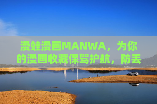 漫蛙漫画MANWA，为你的漫画收藏保驾护航，防丢失功能详解，漫蛙漫画MANWA，漫画收藏防丢失功能详解