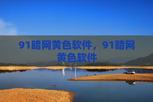 91暗网黄色软件,91暗网黄色软件 91暗网黄色软件,91暗网黄色软件