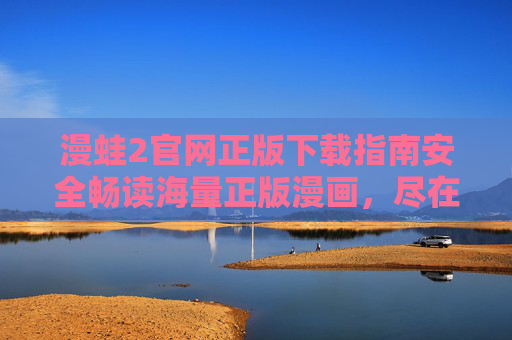 漫蛙2官网正版下载指南安全畅读海量正版漫画，尽在官方渠道！漫蛙2官网正版下载指南，安全畅读海量正版漫画