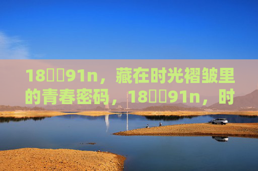 18馃埐91n，藏在时光褶皱里的青春密码，18馃埐91n，时光褶皱里的青春密码