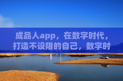 成品人app，在数字时代，打造不设限的自己，数字时代，成品人app打造不设限的自己
