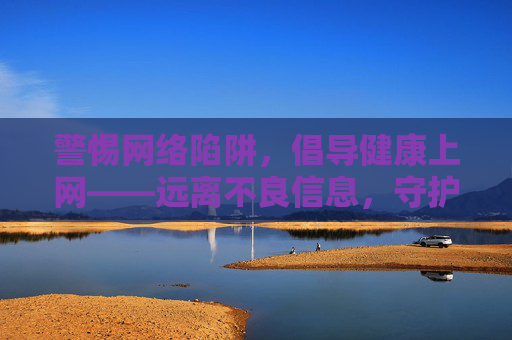 警惕网络陷阱，倡导健康上网——远离不良信息，守护清朗空间，警惕网络陷阱，倡导健康上网守护清朗空间