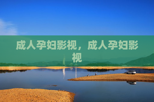 成人孕妇影视，成人孕妇影视