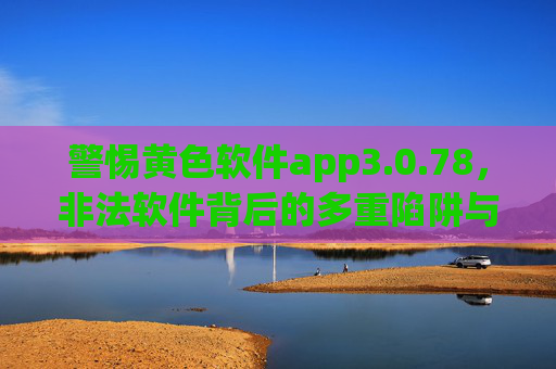 警惕黄色软件app3.0.78，非法软件背后的多重陷阱与法律警示