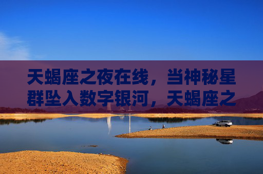 天蝎座之夜在线，当神秘星群坠入数字银河，天蝎座之夜在线，神秘星群坠入数字银河