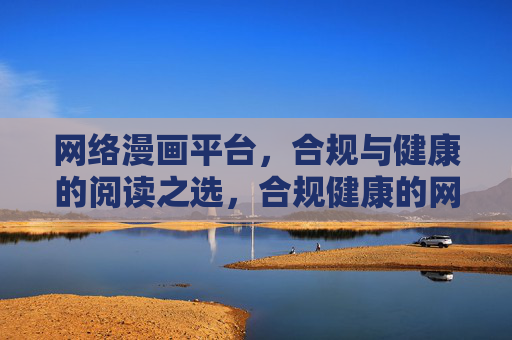 网络漫画平台，合规与健康的阅读之选，合规健康的网络漫画阅读之选