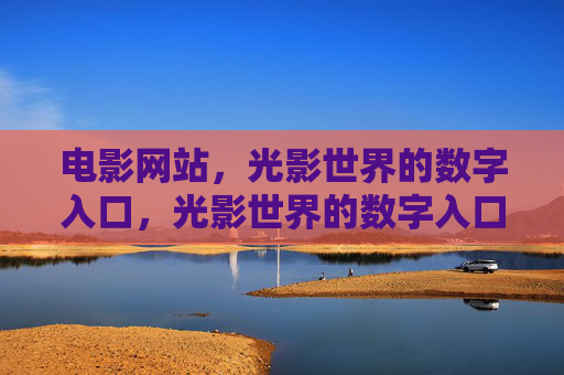 电影网站，光影世界的数字入口，光影世界的数字入口