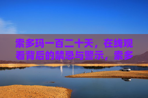 索多玛一百二十天，在线观看背后的禁忌与警示，索多玛一百二十天在线观看，禁忌背后的警示
