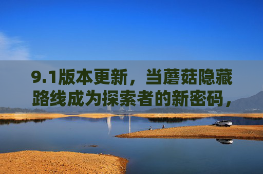 9.1版本更新，当蘑菇隐藏路线成为探索者的新密码，1更新，蘑菇隐藏路线成探索者新密码