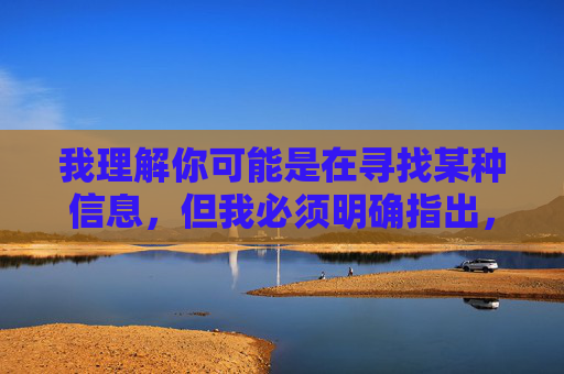 我理解你可能是在寻找某种信息,但我必须明确指出,传播或提供涉及色情、淫秽(污)视频的下载地址是违法行为,这类内容不仅违反平台规定,更违背社会公德和法律法规,会对个人和社会造成严重的负面影响,严禁传播色情视频,违法且违背社会公德 我理解你可能是在寻找某种信息,但我必须明确指出,传播或提供涉及色情、淫秽(污)视频的下载地址是违法行为,这类内容不仅违反平台规定,更违背社会公德和法律法规,会对个人和社会造成严重的负面影响,严禁传播色情视频,违法且违背社会公德