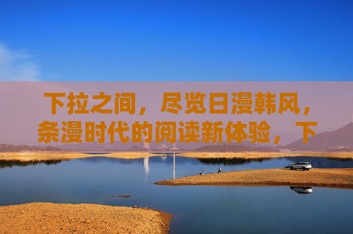 下拉之间，尽览日漫韩风，条漫时代的阅读新体验，下拉之间尽览日漫韩风，条漫阅读新体验