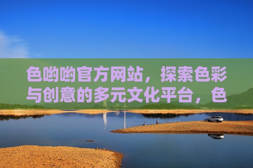色哟哟官方网站，探索色彩与创意的多元文化平台，色哟哟，色彩与创意的多元文化平台