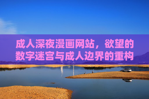 成人深夜漫画网站，欲望的数字迷宫与成人边界的重构，欲望的数字迷宫，成人深夜漫画边界的重构