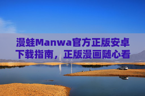 漫蛙Manwa官方正版安卓下载指南，正版漫画随心看，畅享极致阅读体验，漫蛙Manwa官方正版安卓下载指南